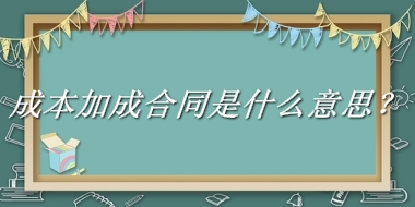 成本加成合同来源于哪里？有什么含义吗？-老茶馆万事