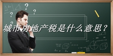 城市房地产税来源于哪里？有什么含义吗？-老茶馆万事