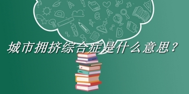 城市拥挤综合症来源于哪里？有什么含义吗？-老茶馆万事