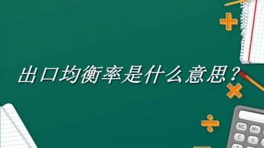 出口均衡率来源于哪里？有什么含义吗？-老茶馆万事