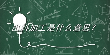 出料加工来源于哪里？有什么含义吗？-老茶馆万事