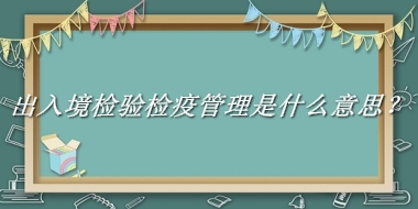 出入境检验检疫管理来源于哪里？有什么含义吗？-老茶馆万事