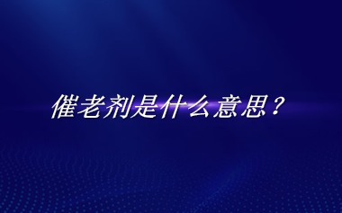 催老剂来源于哪里？有什么含义吗？-老茶馆万事