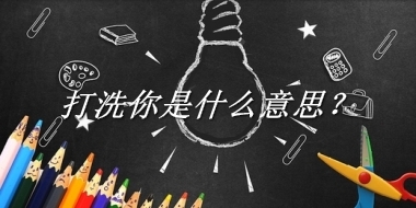 打洗你来源于哪里？有什么含义吗？-我的学习汇总