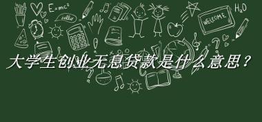 大学生创业无息贷款是什么梗_来源/含义/常用方式-老茶馆万事