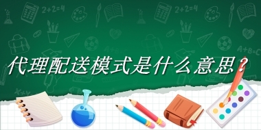 代理配送模式来源于哪里？有什么含义吗？-老茶馆万事