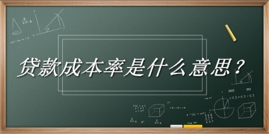 贷款成本率来源于哪里？有什么含义吗？-老茶馆万事