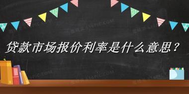 贷款市场报价利率来源于哪里？有什么含义吗？-老茶馆万事