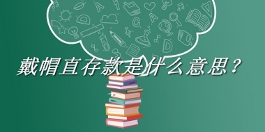 戴帽直存款来源于哪里？有什么含义吗？-老茶馆万事