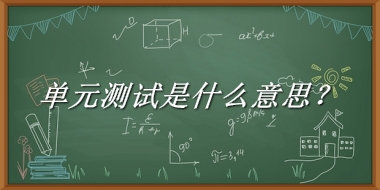 单元测试来源于哪里？有什么含义吗？-老茶馆万事