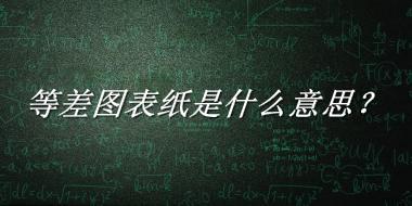 等差图表纸是什么梗_来源/含义/常用方式-老茶馆万事