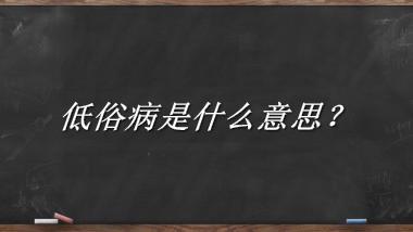 低俗病来源于哪里？有什么含义吗？-老茶馆万事