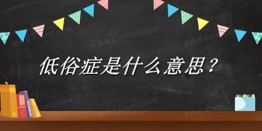 低俗症来源于哪里？有什么含义吗？-老茶馆万事