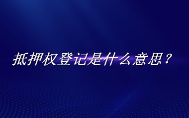 抵押权登记来源于哪里？有什么含义吗？-老茶馆万事