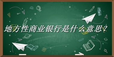 地方性商业银行来源于哪里？有什么含义吗？-老茶馆万事