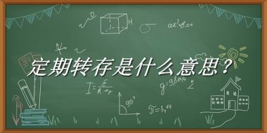 定期转存来源于哪里？有什么含义吗？-老茶馆万事