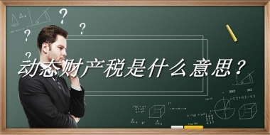 动态财产税来源于哪里？有什么含义吗？-老茶馆万事