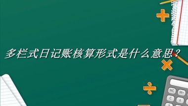 多栏式日记账核算形式来源于哪里？有什么含义吗？-老茶馆万事