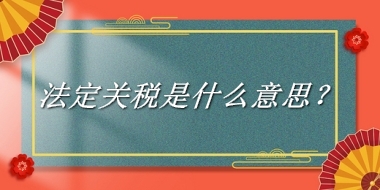 法定关税来源于哪里？有什么含义吗？-老茶馆万事