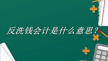 反洗钱会计是什么梗_来源/含义/常用方式-老茶馆万事