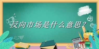 反向市场来源于哪里？有什么含义吗？-我的学习汇总