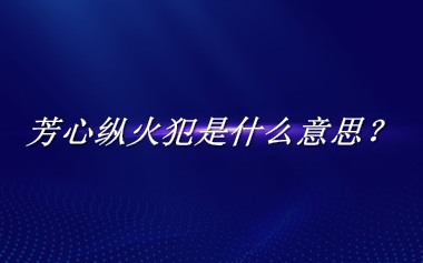 芳心纵火犯来源于哪里？有什么含义吗？-老茶馆万事