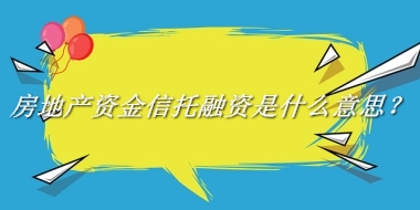 房地产资金信托融资来源于哪里？有什么含义吗？-老茶馆万事