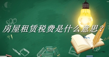 房屋租赁税费来源于哪里？有什么含义吗？-我的学习汇总