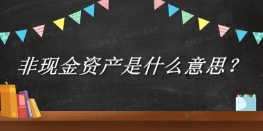 非现金资产来源于哪里？有什么含义吗？-老茶馆万事