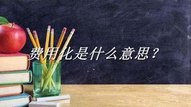 费用化来源于哪里？有什么含义吗？-老茶馆万事