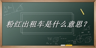 粉红出租车是什么梗_来源/含义/常用方式-老茶馆万事