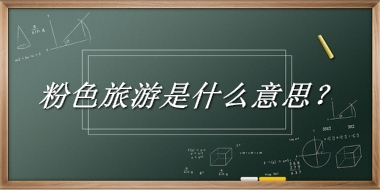 粉色旅游来源于哪里？有什么含义吗？-浪潮稿文社