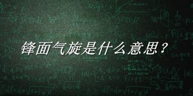 锋面气旋来源于哪里？有什么含义吗？-老茶馆万事