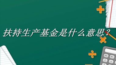 扶持生产基金来源于哪里？有什么含义吗？-老茶馆万事