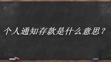 个人通知存款来源于哪里？有什么含义吗？-老茶馆万事