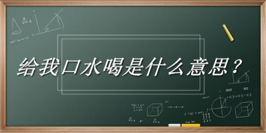 给我口水喝来源于哪里？有什么含义吗？-我的学习汇总