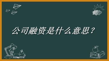 公司融资来源于哪里？有什么含义吗？-老茶馆万事