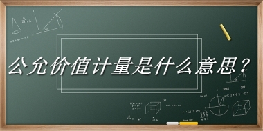 公允价值计量来源于哪里？有什么含义吗？-老茶馆万事