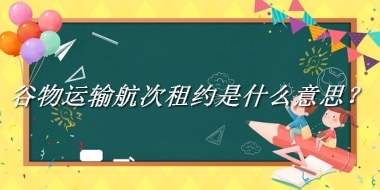 谷物运输航次租约来源于哪里？有什么含义吗？-老茶馆万事