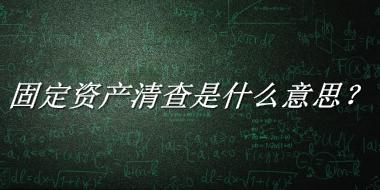 固定资产清查来源于哪里？有什么含义吗？-我的学习汇总