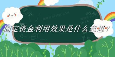 固定资金利用效果来源于哪里？有什么含义吗？-我的学习汇总