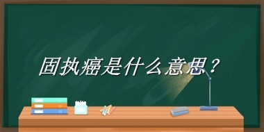 固执癌来源于哪里？有什么含义吗？-老茶馆万事