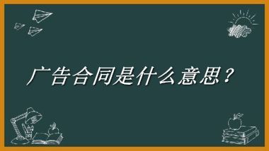 广告合同来源于哪里？有什么含义吗？-老茶馆万事