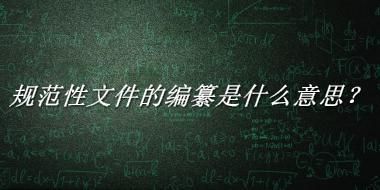 规范性文件的编纂来源于哪里？有什么含义吗？-老茶馆万事