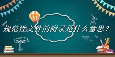 规范性文件的附录来源于哪里？有什么含义吗？-老茶馆万事