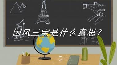 国风三宝来源于哪里？有什么含义吗？-老茶馆万事