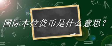 国际本位货币来源于哪里？有什么含义吗？-老茶馆万事