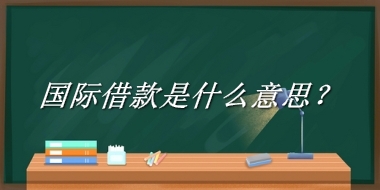 国际借款是什么梗_来源/含义/常用方式-老茶馆万事