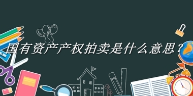 国有资产产权拍卖来源于哪里？有什么含义吗？-老茶馆万事