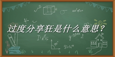 过度分享狂来源于哪里？有什么含义吗？-老茶馆万事